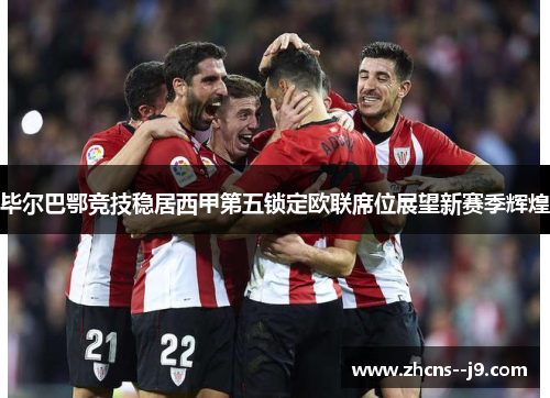 毕尔巴鄂竞技稳居西甲第五锁定欧联席位展望新赛季辉煌