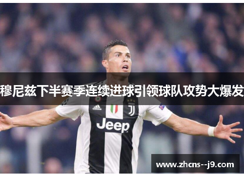 穆尼兹下半赛季连续进球引领球队攻势大爆发