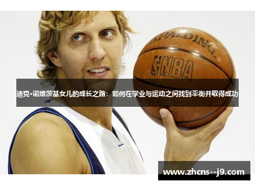 迪克·诺维茨基女儿的成长之路：如何在学业与运动之间找到平衡并取得成功