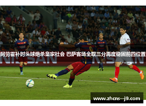 阿劳霍补时头球绝杀皇家社会 巴萨客场全取三分再度稳固前四位置