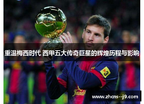 重温梅西时代 西甲五大传奇巨星的辉煌历程与影响