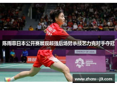 陈雨菲日本公开赛展现超强后场劈杀技艺力克对手夺冠