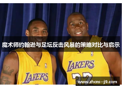 魔术师约翰逊与足坛反击风暴的策略对比与启示 魔术师约翰逊与足坛反击风暴的策略对比与启示