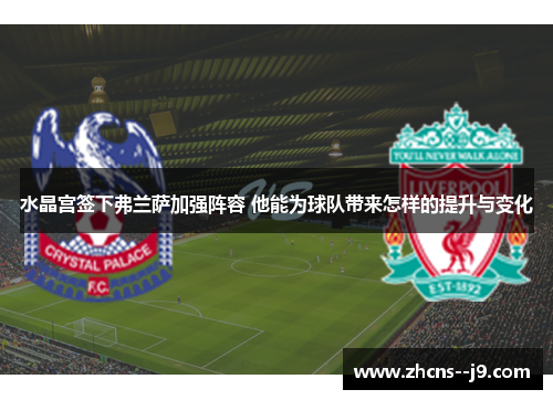 水晶宫签下弗兰萨加强阵容 他能为球队带来怎样的提升与变化 水晶宫签下弗兰萨加强阵容 他能为球队带来怎样的提升与变化