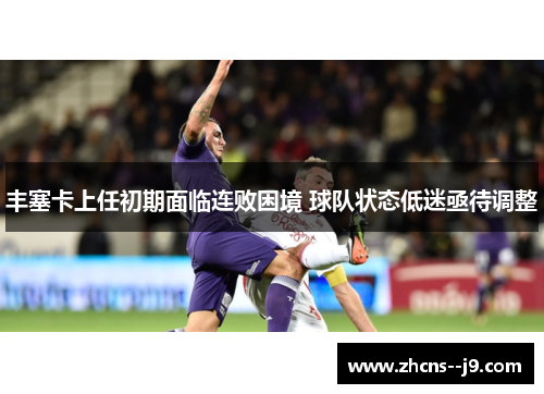 丰塞卡上任初期面临连败困境 球队状态低迷亟待调整 丰塞卡上任初期面临连败困境 球队状态低迷亟待调整