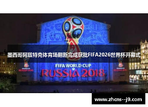 墨西哥阿兹特克体育场翻新完成获批FIFA2026世界杯开幕式