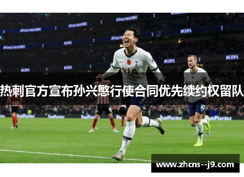 热刺官方宣布孙兴慜行使合同优先续约权留队 热刺官方宣布孙兴慜行使合同优先续约权留队