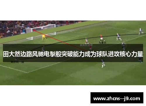 田大然边路风驰电掣般突破能力成为球队进攻核心力量 田大然边路风驰电掣般突破能力成为球队进攻核心力量