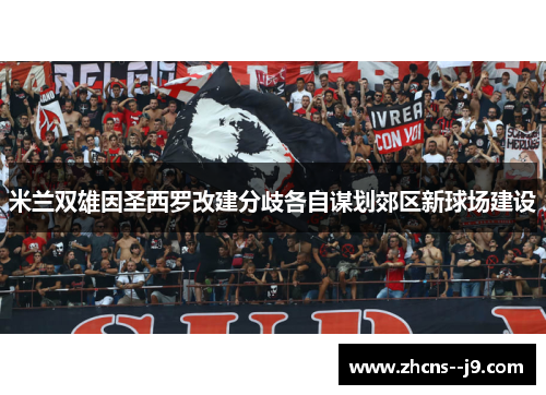 米兰双雄因圣西罗改建分歧各自谋划郊区新球场建设