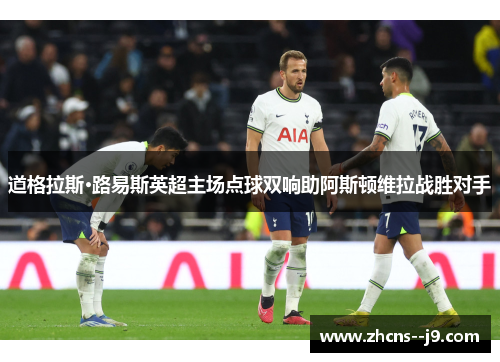 道格拉斯·路易斯英超主场点球双响助阿斯顿维拉战胜对手 道格拉斯·路易斯英超主场点球双响助阿斯顿维拉战胜对手